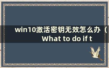 win10激活密钥无效怎么办（What to do if the windows activate key is invalid）